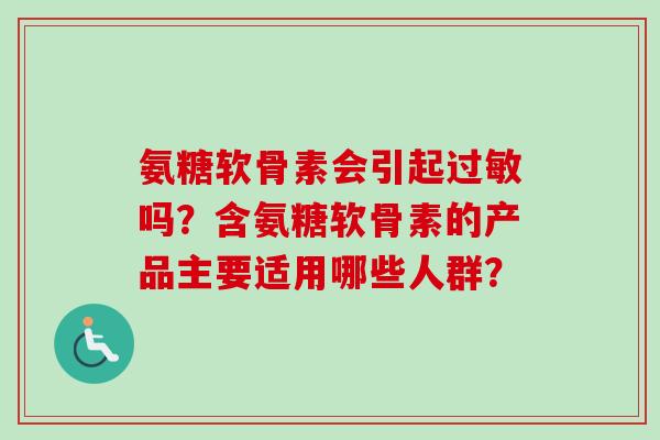 氨糖软骨素会引起过敏吗？含氨糖软骨素的产品主要适用哪些人群？