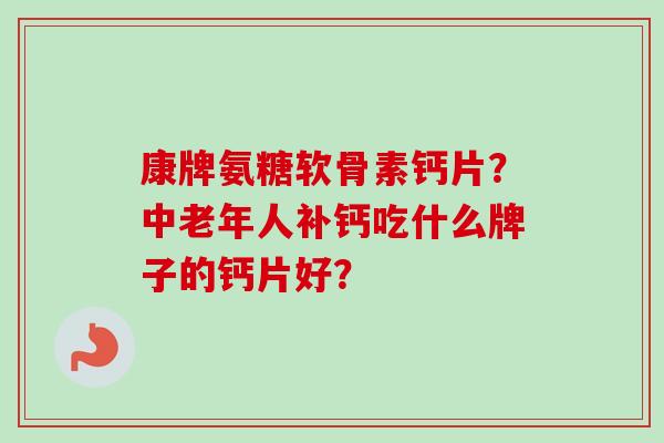 康牌氨糖软骨素钙片？中老年人补钙吃什么牌子的钙片好？