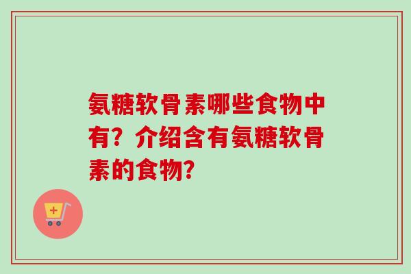 氨糖软骨素哪些食物中有？介绍含有氨糖软骨素的食物？