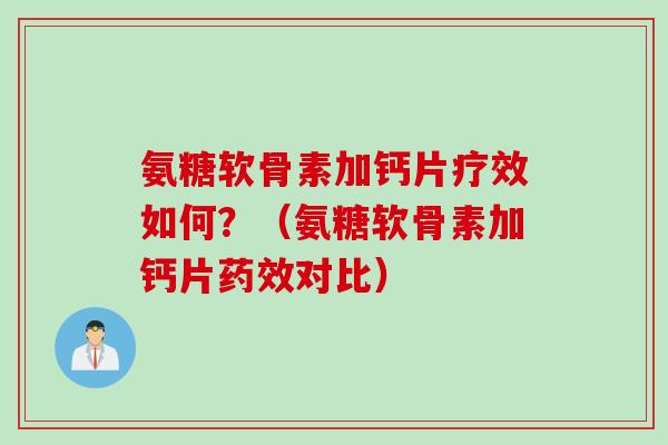 氨糖软骨素加钙片疗效如何？（氨糖软骨素加钙片药效对比）