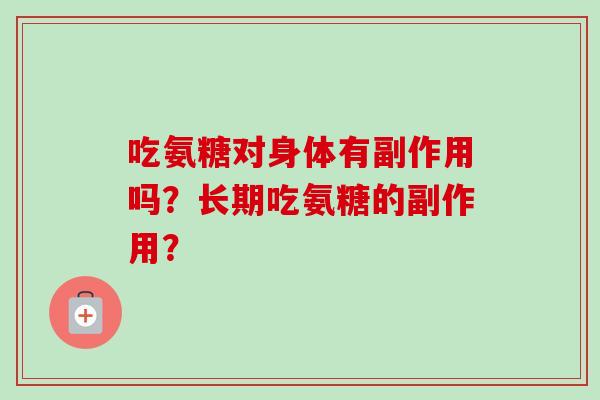 吃氨糖对身体有副作用吗？长期吃氨糖的副作用？