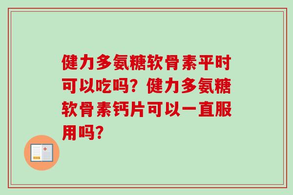 健力多氨糖软骨素平时可以吃吗？健力多氨糖软骨素钙片可以一直服用吗？