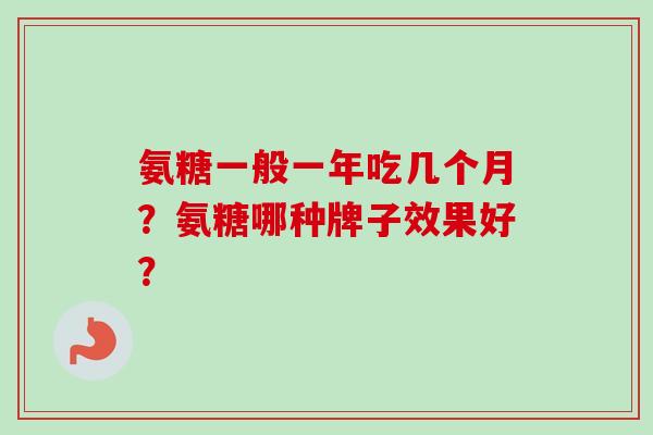 氨糖一般一年吃几个月？氨糖哪种牌子效果好？