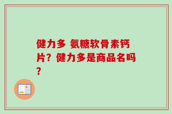 健力多 氨糖软骨素钙片？健力多是商品名吗？