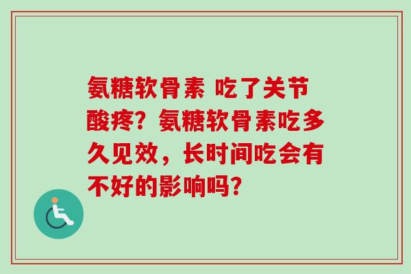 氨糖软骨素 吃了关节酸疼？氨糖软骨素吃多久见效，长时间吃会有不好的影响吗？