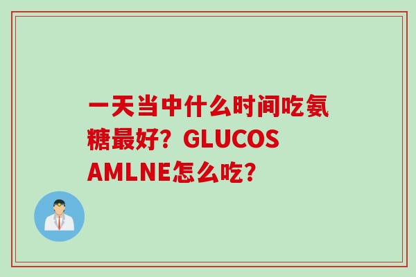 一天当中什么时间吃氨糖最好？GLUCOSAMLNE怎么吃？