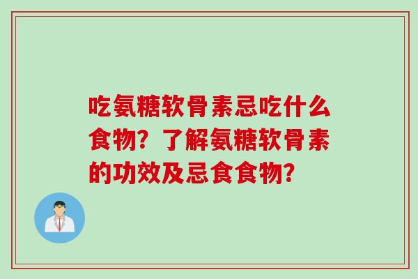 吃氨糖软骨素忌吃什么食物？了解氨糖软骨素的功效及忌食食物？