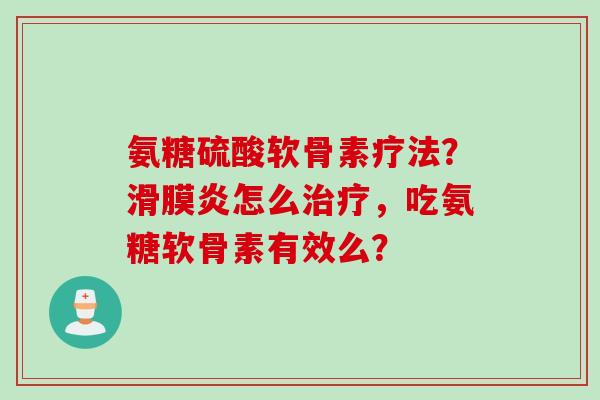 氨糖硫酸软骨素疗法?怎么,吃氨糖软骨素有效么? 氨糖硫酸软骨素疗法?怎么,吃氨糖软骨素有效么?