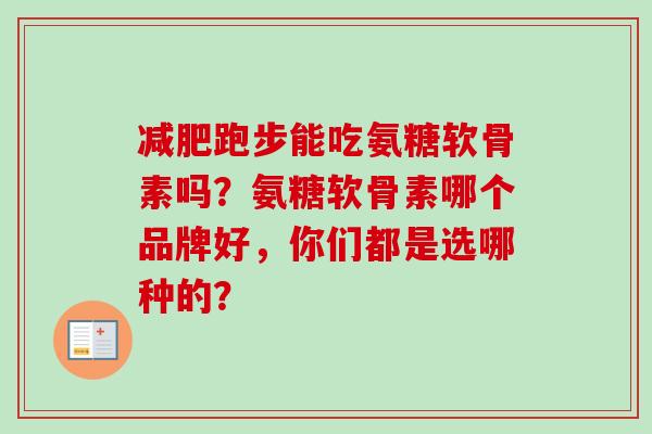 减肥跑步能吃氨糖软骨素吗？氨糖软骨素哪个品牌好，你们都是选哪种的？