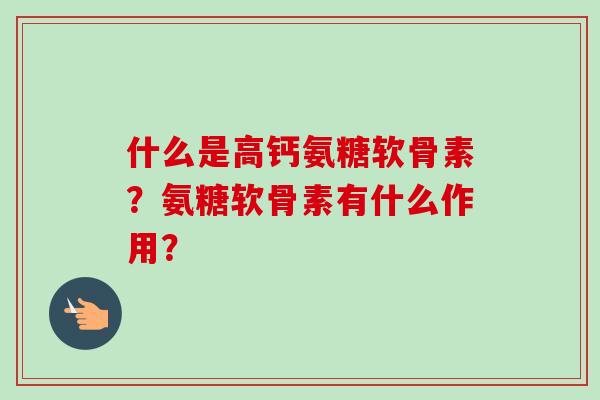 什么是高钙氨糖软骨素？氨糖软骨素有什么作用？