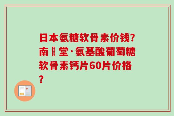 日本氨糖软骨素价钱？南雲堂·氨基酸葡萄糖软骨素钙片60片价格？