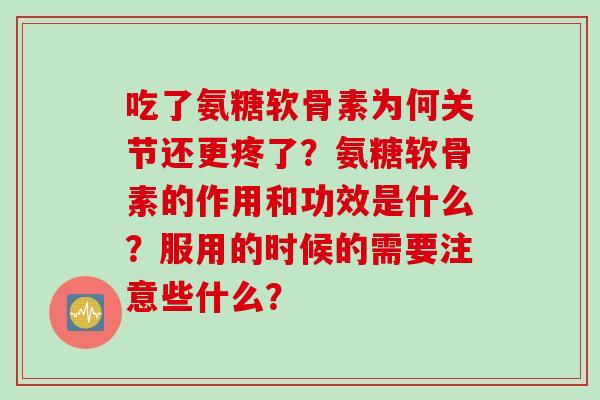 吃了氨糖软骨素为何关节还更疼了？氨糖软骨素的作用和功效是什么？服用的时候的需要注意些什么？