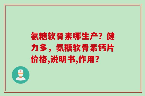 氨糖软骨素哪生产？健力多，氨糖软骨素钙片价格,说明书,作用？