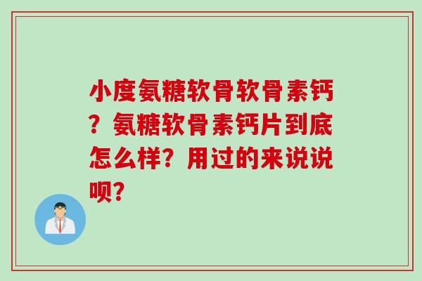 小度氨糖软骨软骨素钙？氨糖软骨素钙片到底怎么样？用过的来说说呗？