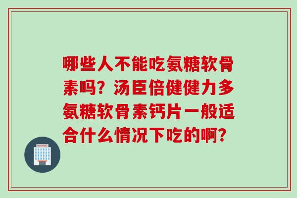 哪些人不能吃氨糖软骨素吗？汤臣倍健健力多氨糖软骨素钙片一般适合什么情况下吃的啊？