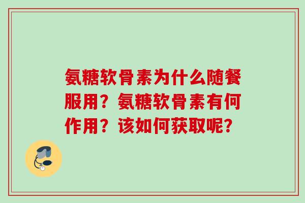 氨糖软骨素为什么随餐服用？氨糖软骨素有何作用？该如何获取呢？