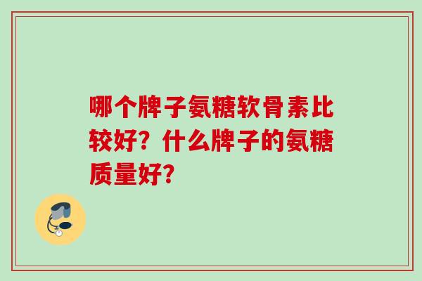 哪个牌子氨糖软骨素比较好？什么牌子的氨糖质量好？