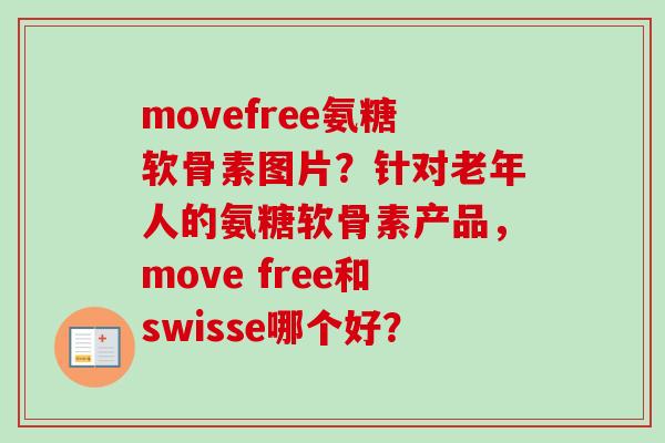 movefree氨糖软骨素图片？针对老年人的氨糖软骨素产品，move free和swisse哪个好？