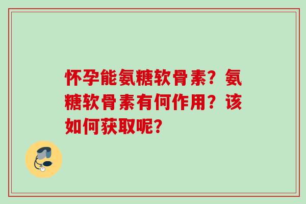 怀孕能氨糖软骨素？氨糖软骨素有何作用？该如何获取呢？