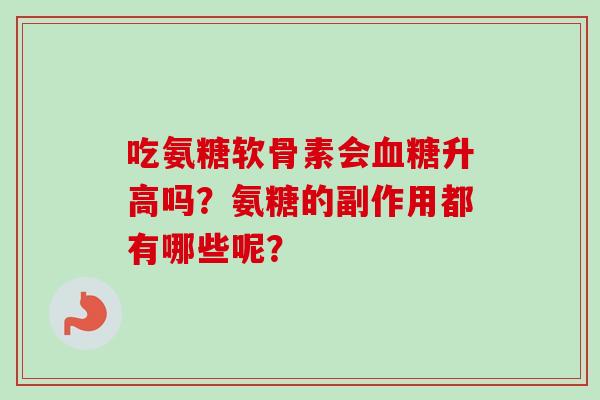 吃氨糖软骨素会升高吗？氨糖的副作用都有哪些呢？