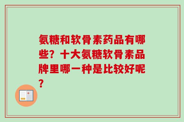 氨糖和软骨素药品有哪些？十大氨糖软骨素品牌里哪一种是比较好呢？