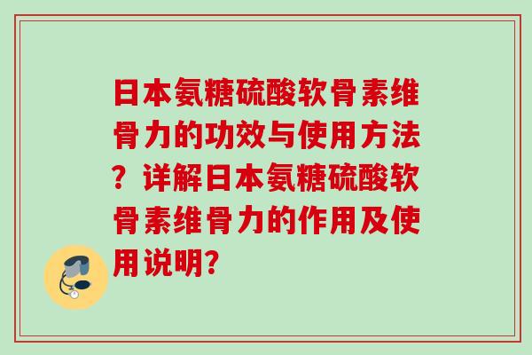 日本氨糖硫酸软骨素维骨力的功效与使用方法？详解日本氨糖硫酸软骨素维骨力的作用及使用说明？