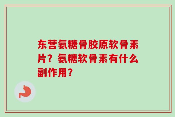 东营氨糖骨胶原软骨素片？氨糖软骨素有什么副作用？