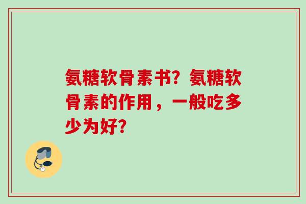 氨糖软骨素书？氨糖软骨素的作用，一般吃多少为好？