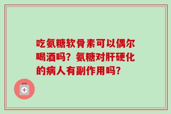 吃氨糖软骨素可以偶尔喝酒吗？氨糖对的人有副作用吗？
