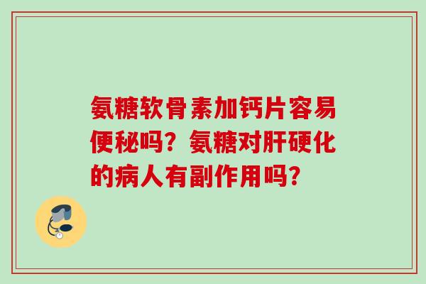 氨糖软骨素加钙片容易吗？氨糖对的人有副作用吗？