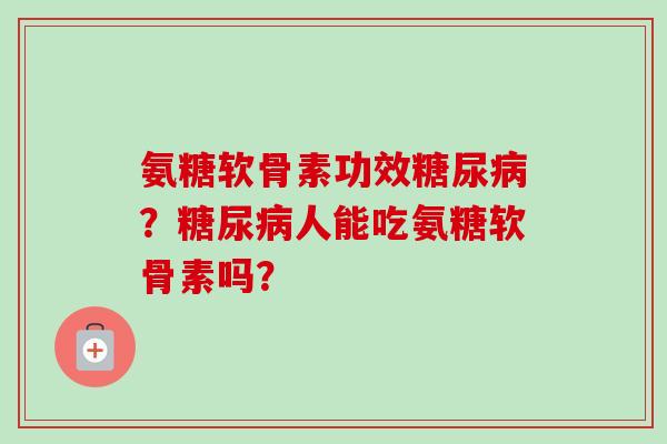 氨糖软骨素功效糖尿病？糖尿病人能吃氨糖软骨素吗？