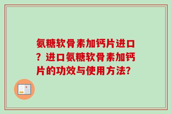氨糖软骨素加钙片进口？进口氨糖软骨素加钙片的功效与使用方法？