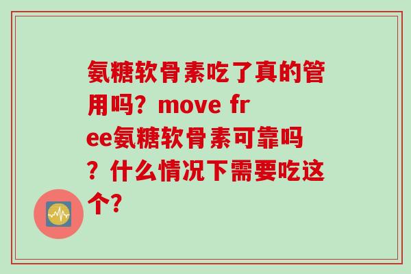 氨糖软骨素吃了真的管用吗？move free氨糖软骨素可靠吗？什么情况下需要吃这个？