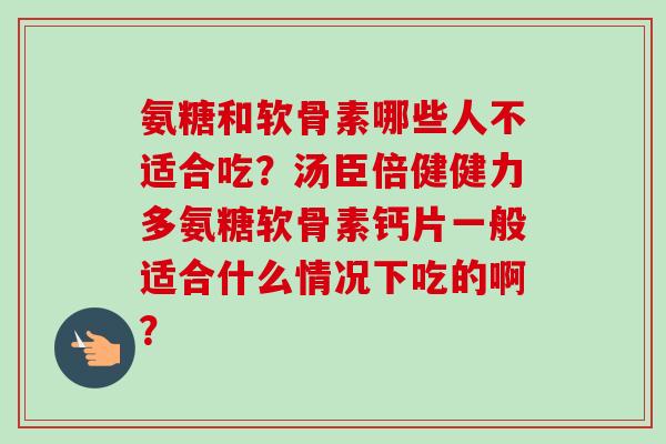 氨糖和软骨素哪些人不适合吃？汤臣倍健健力多氨糖软骨素钙片一般适合什么情况下吃的啊？