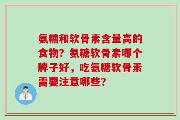 氨糖和软骨素含量高的食物？氨糖软骨素哪个牌子好，吃氨糖软骨素需要注意哪些？