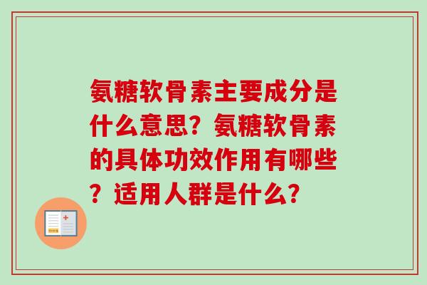氨糖软骨素主要成分是什么意思？氨糖软骨素的具体功效作用有哪些？适用人群是什么？