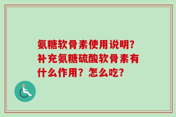 氨糖软骨素使用说明？补充氨糖硫酸软骨素有什么作用？怎么吃？