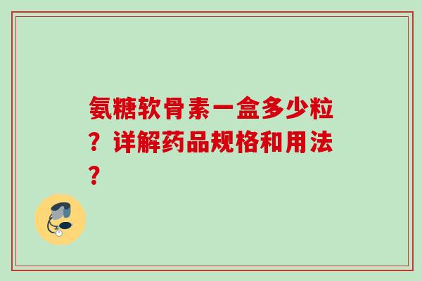 氨糖软骨素一盒多少粒？详解药品规格和用法？