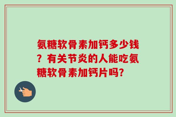 氨糖软骨素加钙多少钱？有的人能吃氨糖软骨素加钙片吗？