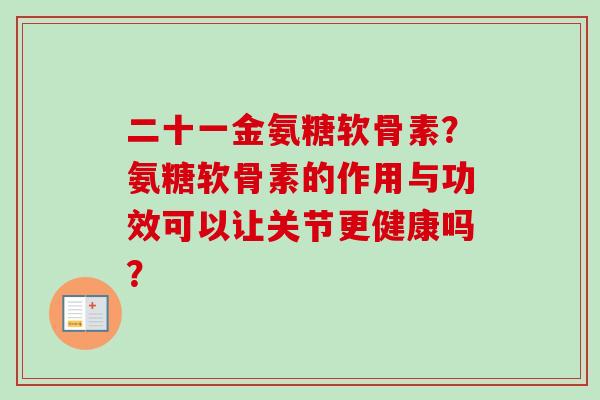 二十一金氨糖软骨素?氨糖软骨素的作用与功效可以让关节更健康吗? 二十一金氨糖软骨素?氨糖软骨素的作用与功效可以让关节更健康吗?