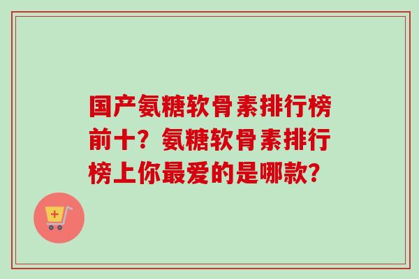 国产氨糖软骨素排行榜前十？氨糖软骨素排行榜上你最爱的是哪款？