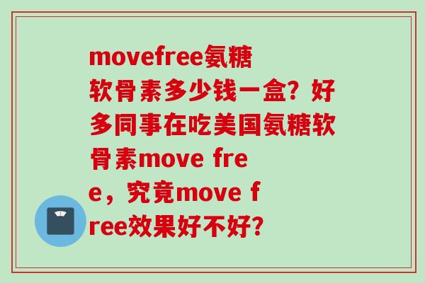 movefree氨糖软骨素多少钱一盒？好多同事在吃美国氨糖软骨素move free，究竟move free效果好不好？