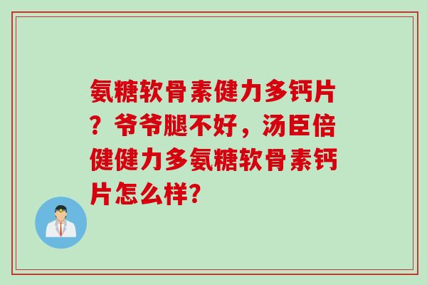 氨糖软骨素健力多钙片？爷爷腿不好，汤臣倍健健力多氨糖软骨素钙片怎么样？