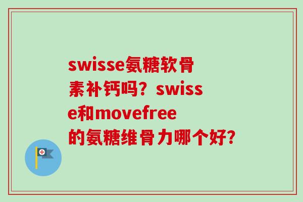 swisse氨糖软骨素补钙吗？swisse和movefree的氨糖维骨力哪个好？