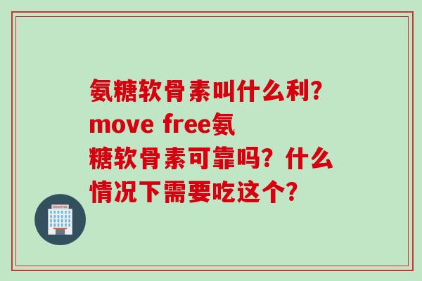 氨糖软骨素叫什么利？move free氨糖软骨素可靠吗？什么情况下需要吃这个？