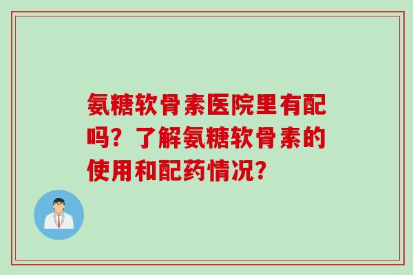 氨糖软骨素医院里有配吗？了解氨糖软骨素的使用和配药情况？