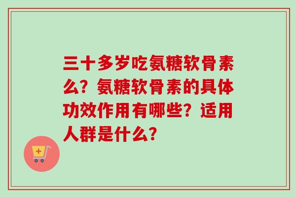 三十多岁吃氨糖软骨素么？氨糖软骨素的具体功效作用有哪些？适用人群是什么？