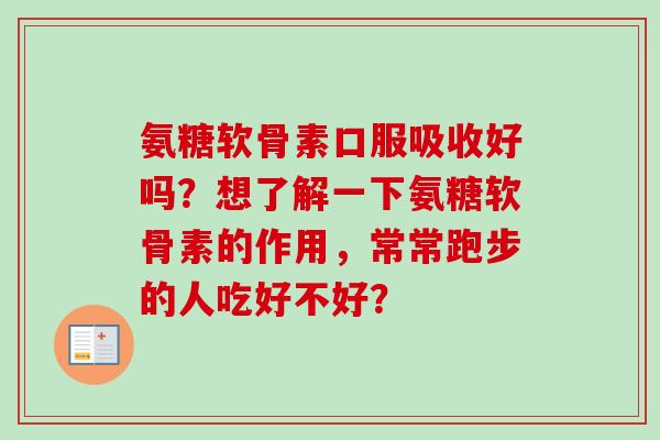 氨糖软骨素口服吸收好吗？想了解一下氨糖软骨素的作用，常常跑步的人吃好不好？