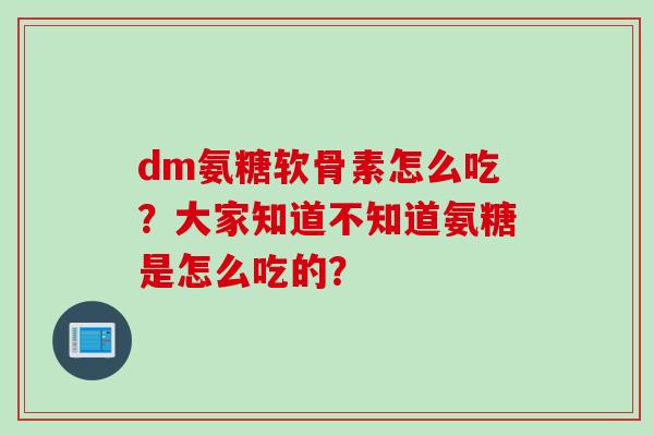 dm氨糖软骨素怎么吃？大家知道不知道氨糖是怎么吃的？
