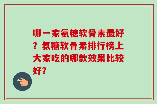 哪一家氨糖软骨素好？氨糖软骨素排行榜上大家吃的哪款效果比较好？